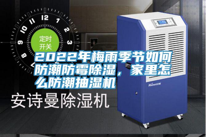 2022年梅雨季節(jié)如何防潮防霉除濕，家里怎么防潮抽濕機(jī)