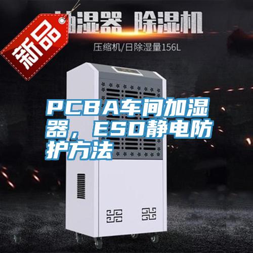 PCBA車間加濕器，ESD靜電防護(hù)方法