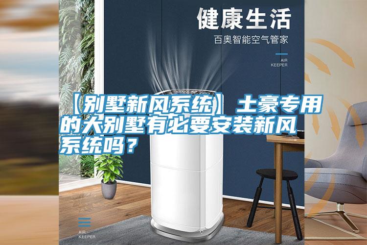 【別墅新風系統(tǒng)】土豪專用的大別墅有必要安裝新風系統(tǒng)嗎？