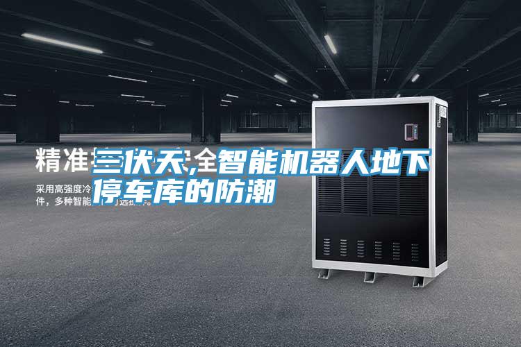 三伏天，智能機(jī)器人地下停車庫的防潮