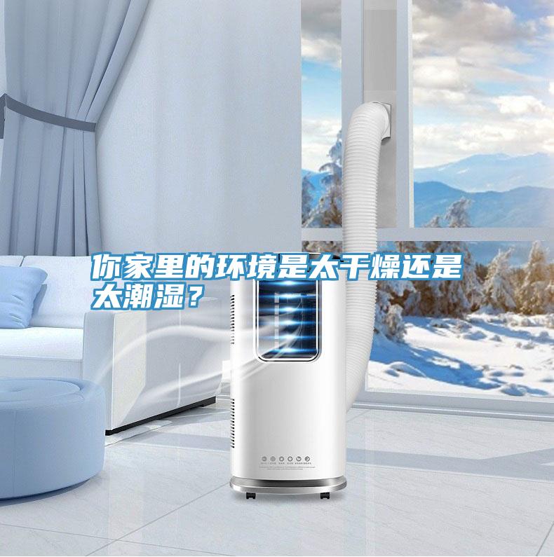 你家里的環(huán)境是太干燥還是太潮濕？