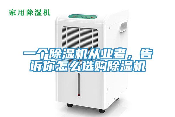一個除濕機從業(yè)者，告訴你怎么選購除濕機