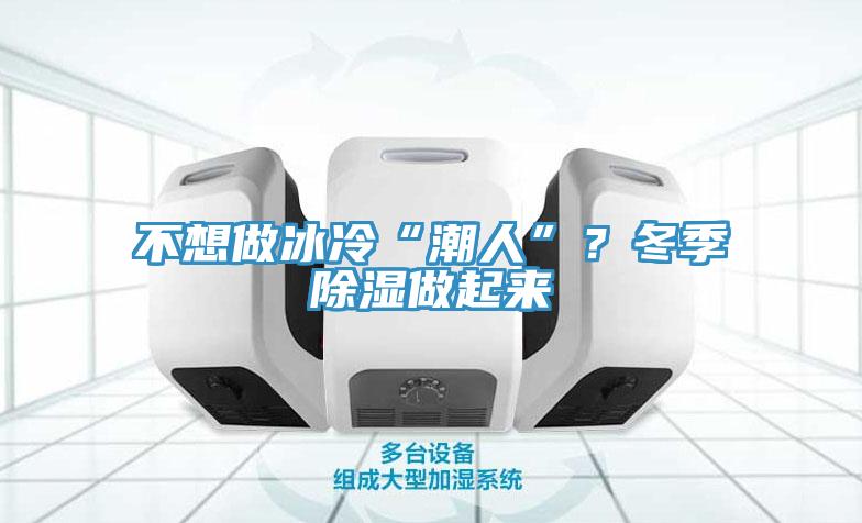 不想做冰冷“潮人”？冬季除濕做起來