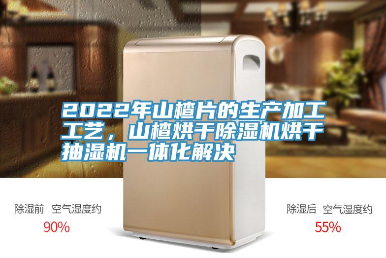 2022年山楂片的生產(chǎn)加工工藝，山楂烘干除濕機(jī)烘干抽濕機(jī)一體化解決