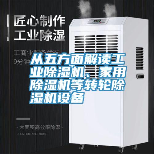 從五方面解讀工業(yè)除濕機(jī)、家用除濕機(jī)等轉(zhuǎn)輪除濕機(jī)設(shè)備