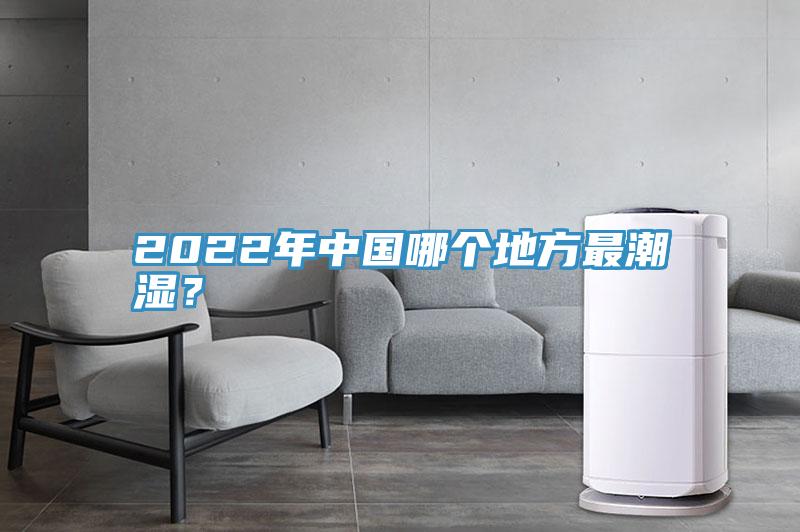 2022年中國哪個(gè)地方最潮濕？
