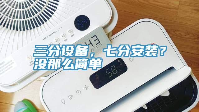 三分設(shè)備，七分安裝？沒那么簡(jiǎn)單
