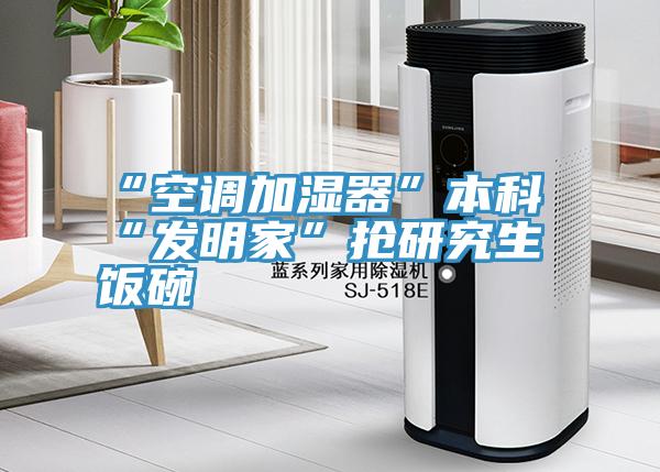 “空調加濕器”本科“發(fā)明家”搶研究生飯碗
