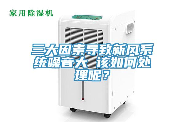三大因素導(dǎo)致新風(fēng)系統(tǒng)噪音大 該如何處理呢？
