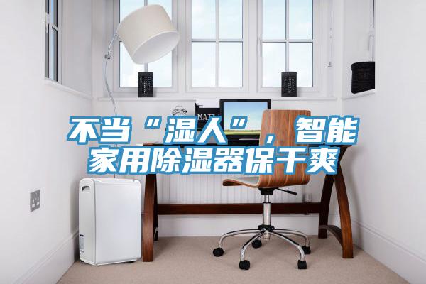 不當(dāng)“濕人”，智能家用除濕器保干爽
