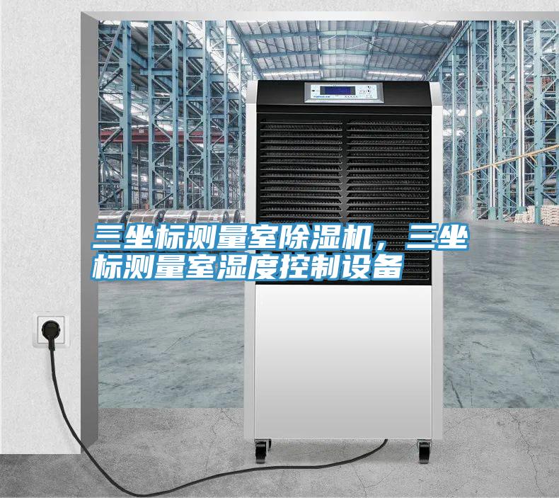 三坐標(biāo)測(cè)量室除濕機(jī)，三坐標(biāo)測(cè)量室濕度控制設(shè)備