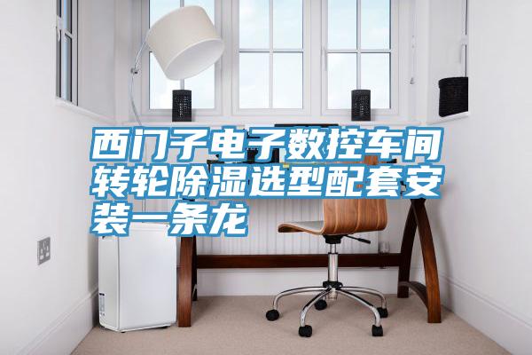 西門(mén)子電子數(shù)控車(chē)間轉(zhuǎn)輪除濕選型配套安裝一條龍