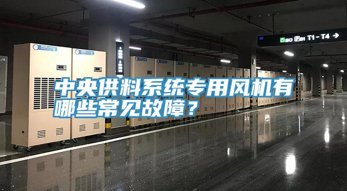 中央供料系統(tǒng)專用風(fēng)機(jī)有哪些常見(jiàn)故障？
