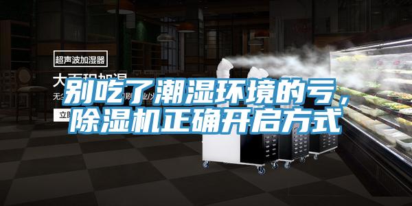 別吃了潮濕環(huán)境的虧，除濕機正確開啟方式