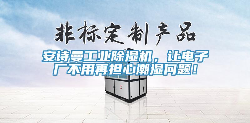 安詩曼工業(yè)除濕機，讓電子廠不用再擔(dān)心潮濕問題！
