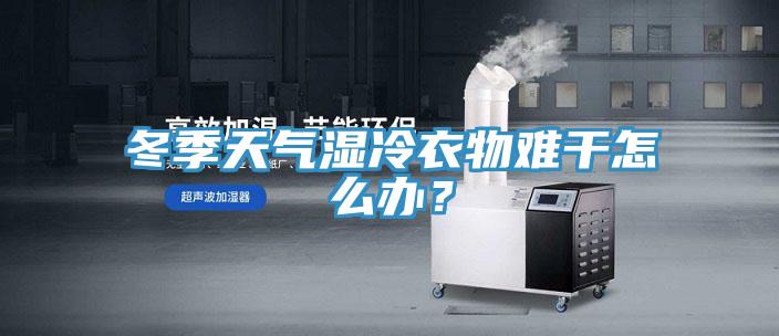 冬季天氣濕冷衣物難干怎么辦？