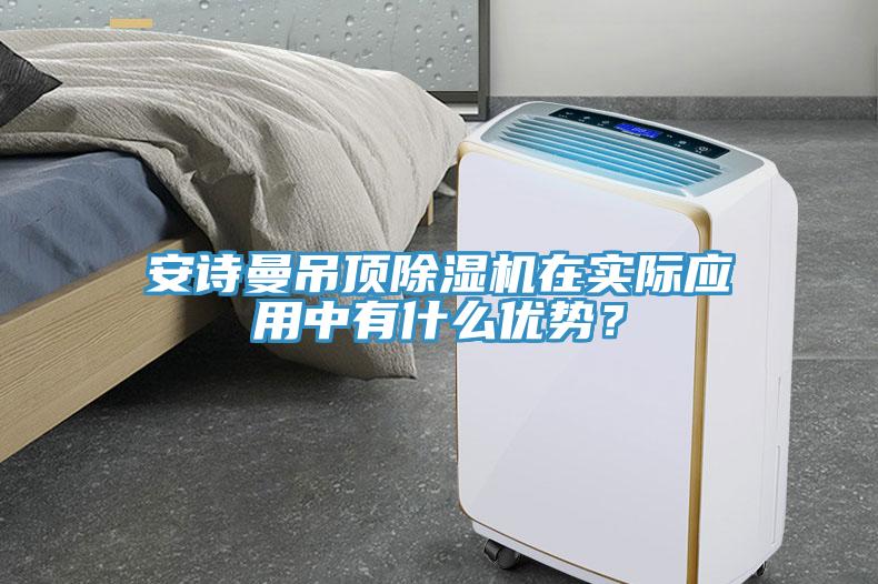 安詩曼吊頂除濕機(jī)在實(shí)際應(yīng)用中有什么優(yōu)勢？