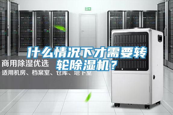 什么情況下才需要轉輪除濕機？