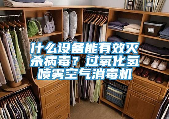 什么設(shè)備能有效滅殺病毒？過(guò)氧化氫噴霧空氣消毒機(jī)