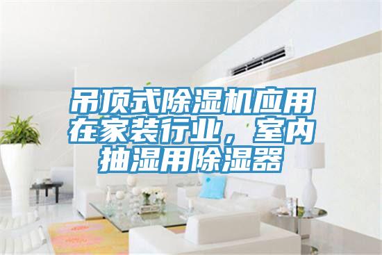 吊頂式除濕機應用在家裝行業(yè)，室內(nèi)抽濕用除濕器
