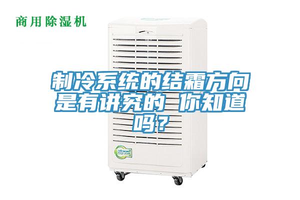 制冷系統(tǒng)的結(jié)霜方向是有講究的 你知道嗎？