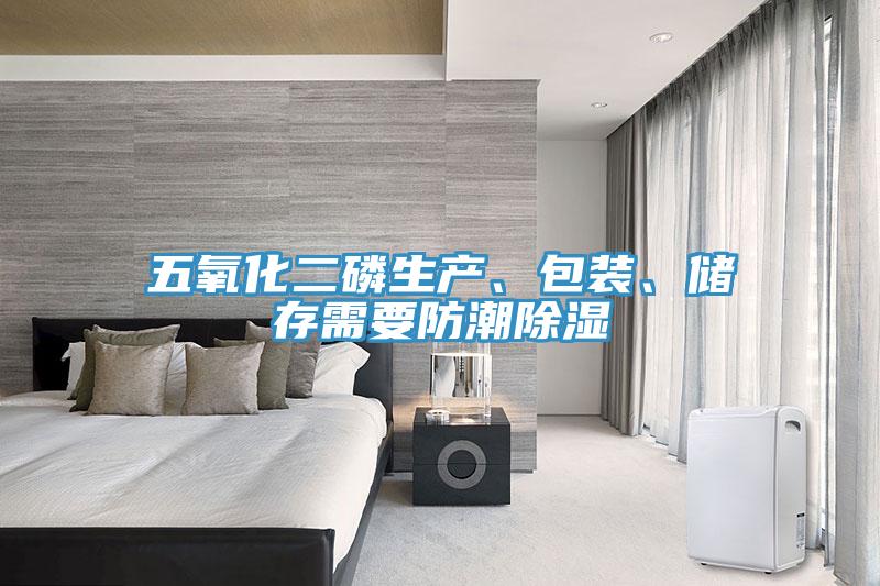 五氧化二磷生產(chǎn)、包裝、儲存需要防潮除濕