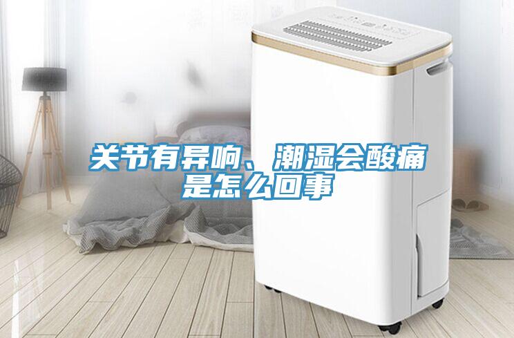 關(guān)節(jié)有異響、潮濕會酸痛是怎么回事