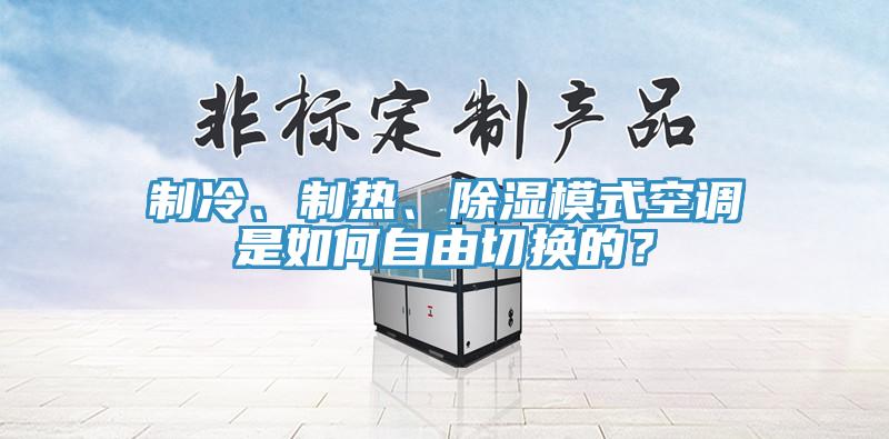 制冷、制熱、除濕模式空調(diào)是如何自由切換的？