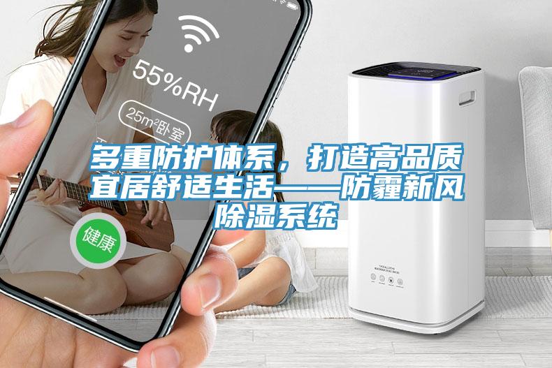 多重防護(hù)體系，打造高品質(zhì)宜居舒適生活——防霾新風(fēng)除濕系統(tǒng)