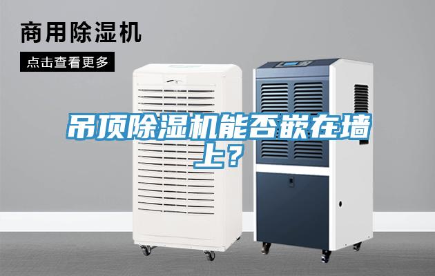 吊頂除濕機(jī)能否嵌在墻上？