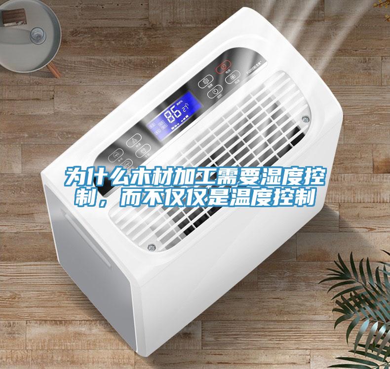 為什么木材加工需要濕度控制，而不僅僅是溫度控制