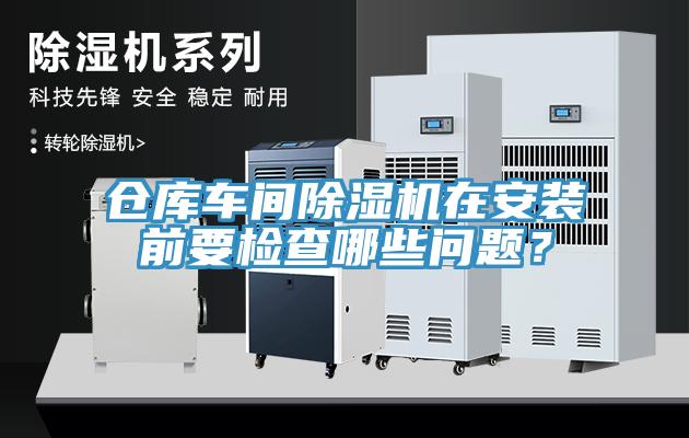 倉庫車間除濕機(jī)在安裝前要檢查哪些問題？
