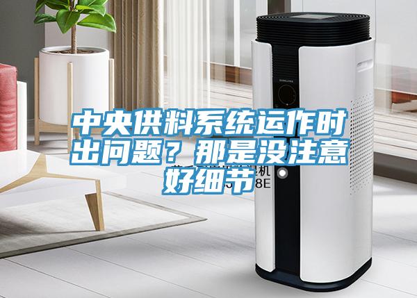 中央供料系統(tǒng)運(yùn)作時出問題？那是沒注意好細(xì)節(jié)