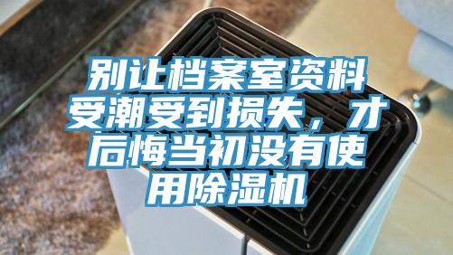 別讓檔案室資料受潮受到損失，才后悔當(dāng)初沒(méi)有使用除濕機(jī)