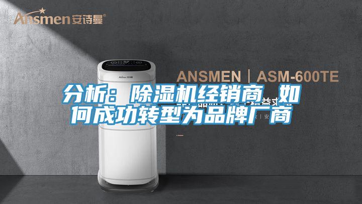 分析：除濕機(jī)經(jīng)銷(xiāo)商 如何成功轉(zhuǎn)型為品牌廠商