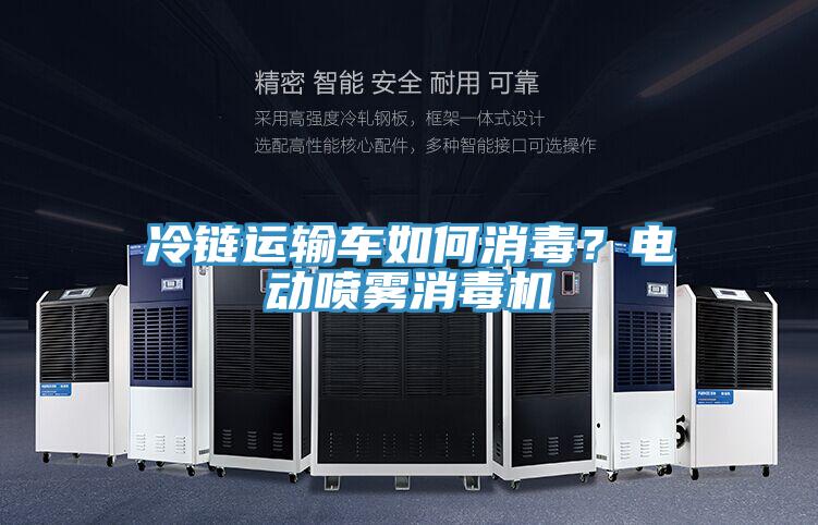 冷鏈運輸車如何消毒？電動噴霧消毒機(jī)