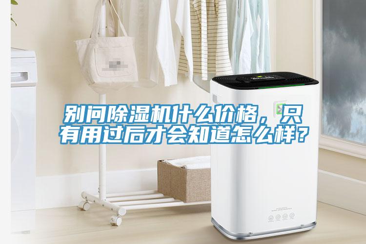 別問(wèn)除濕機(jī)什么價(jià)格，只有用過(guò)后才會(huì)知道怎么樣？