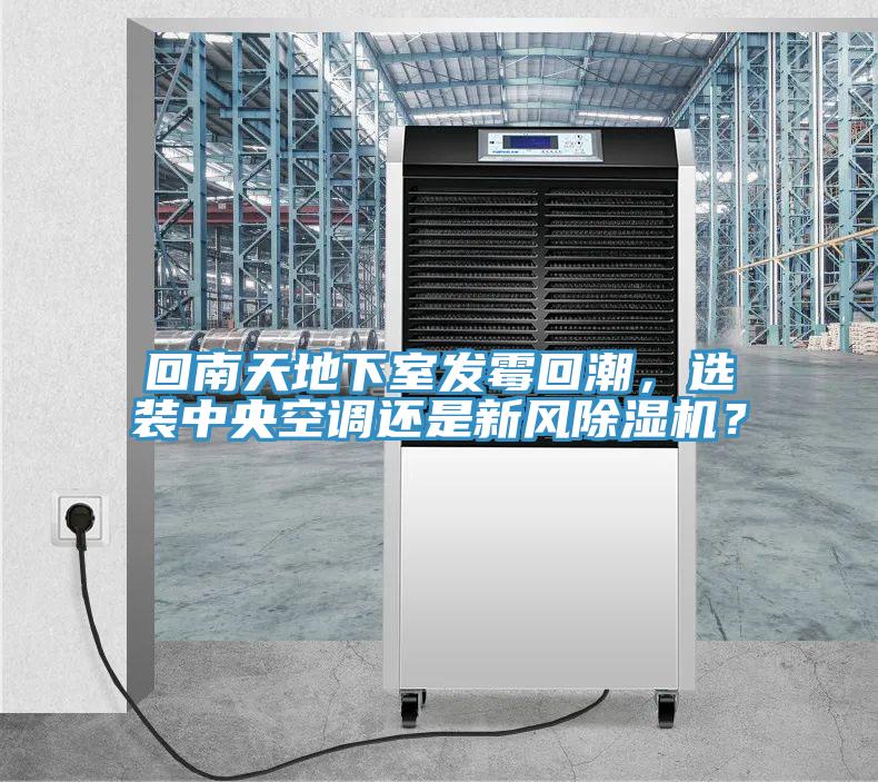 回南天地下室發(fā)霉回潮，選裝中央空調(diào)還是新風(fēng)除濕機(jī)？