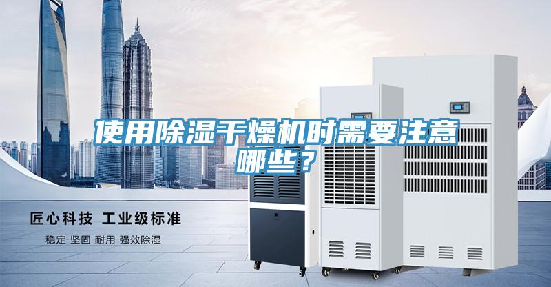 使用除濕干燥機(jī)時(shí)需要注意哪些？