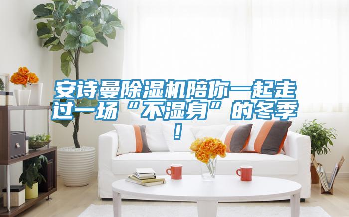 安詩(shī)曼除濕機(jī)陪你一起走過(guò)一場(chǎng)“不濕身”的冬季！