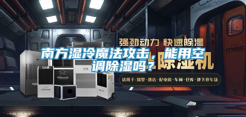 南方濕冷魔法攻擊，能用空調(diào)除濕嗎？