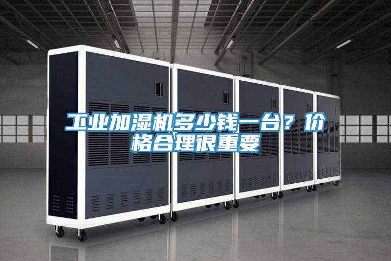 工業(yè)加濕機(jī)多少錢(qián)一臺(tái)？?jī)r(jià)格合理很重要