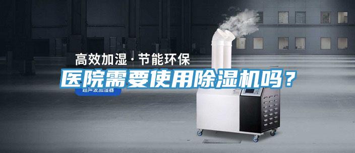醫(yī)院需要使用除濕機嗎？