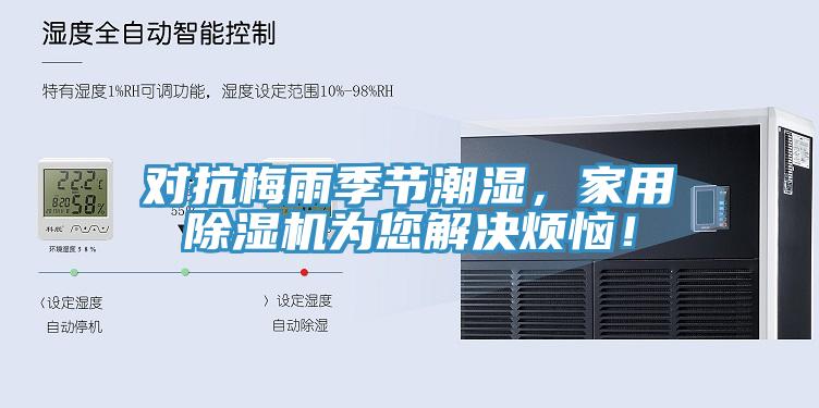 對(duì)抗梅雨季節(jié)潮濕，家用除濕機(jī)為您解決煩惱！