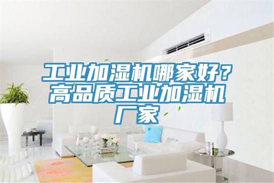 工業(yè)加濕機(jī)哪家好？高品質(zhì)工業(yè)加濕機(jī)廠(chǎng)家