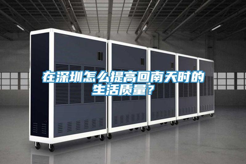 在深圳怎么提高回南天時(shí)的生活質(zhì)量？
