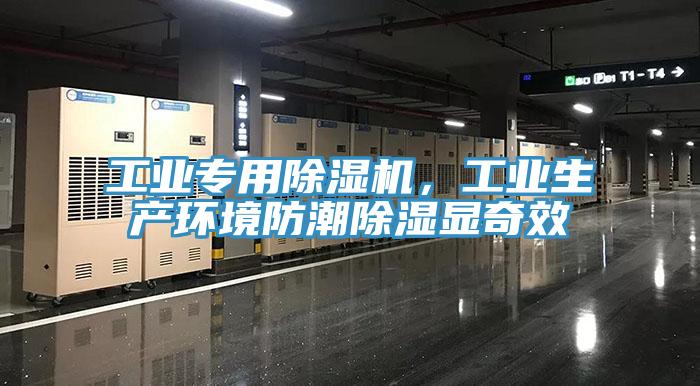 工業(yè)專用除濕機，工業(yè)生產(chǎn)環(huán)境防潮除濕顯奇效