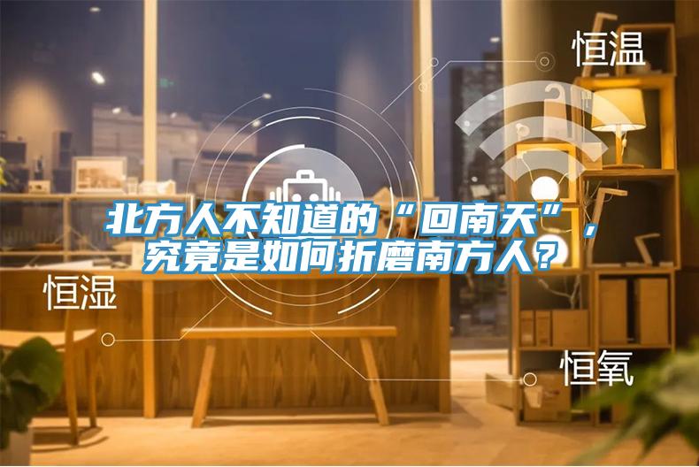 北方人不知道的“回南天”，究竟是如何折磨南方人？