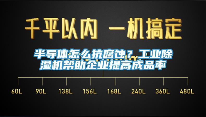 半導(dǎo)體怎么抗腐蝕？工業(yè)除濕機幫助企業(yè)提高成品率