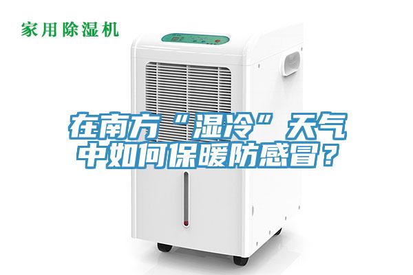 在南方“濕冷”天氣中如何保暖防感冒？